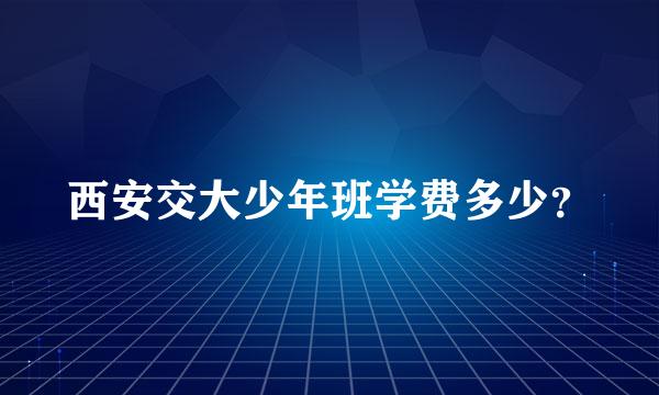 西安交大少年班学费多少？