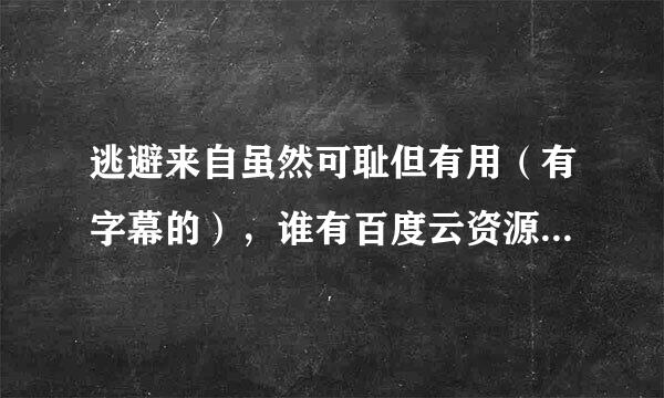 逃避来自虽然可耻但有用（有字幕的），谁有百度云资源，求分享，谢谢！！