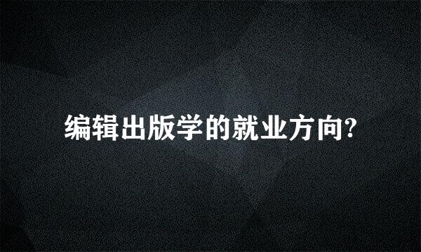 编辑出版学的就业方向?