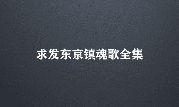 求发东京镇魂歌全集