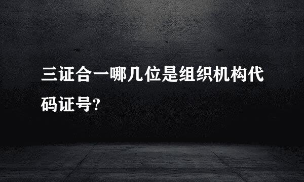 三证合一哪几位是组织机构代码证号?