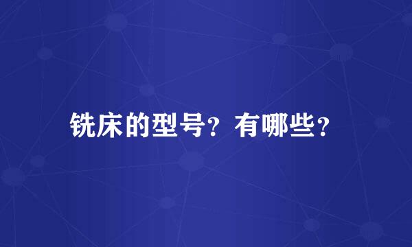 铣床的型号？有哪些？