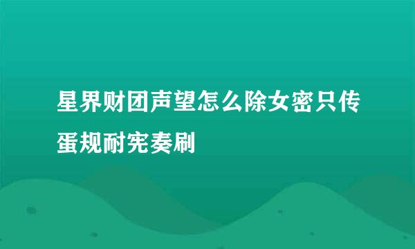 星界财团声望怎么除女密只传蛋规耐宪奏刷