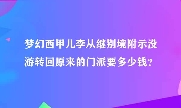 梦幻西甲儿李从继别境附示没游转回原来的门派要多少钱？