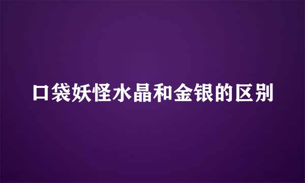 口袋妖怪水晶和金银的区别