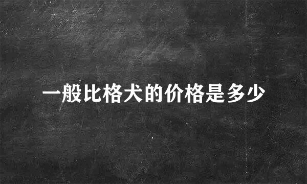 一般比格犬的价格是多少