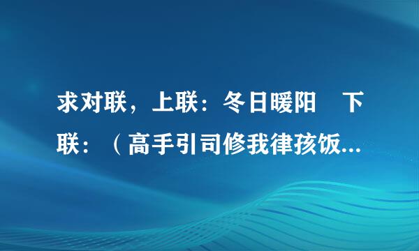 求对联，上联：冬日暖阳 下联：（高手引司修我律孩饭兴杨控龙接下联