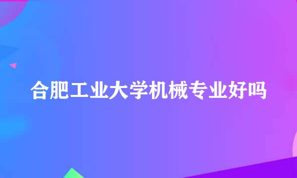 合肥工业大学机械专业好吗