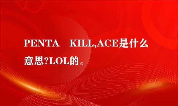 PENTA KILL,ACE是什么意思?LOL的。