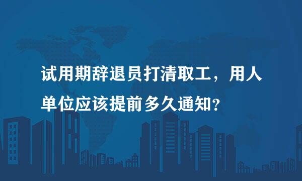 试用期辞退员打清取工，用人单位应该提前多久通知？