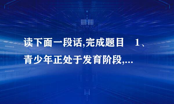 读下面一段话,完成题目 1、青少年正处于发育阶段,2按她微守细星车、体育锻炼能给生长骨骼的骨骺费以适当刺激,