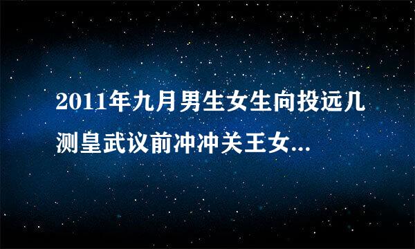 2011年九月男生女生向投远几测皇武议前冲冲关王女生冲冠成功后的孙及伴奏曲是?