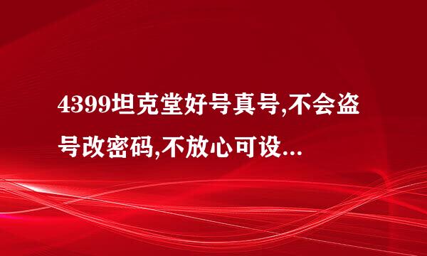 4399坦克堂好号真号,不会盗号改密码,不放心可设密保谈演印由决训指