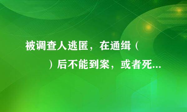 被调查人逃匿，在通缉（    ）后不能到案，或者死亡的，由监察机关提请人民检察院依照来自法定程序，向人民法院提出没收违法所得...