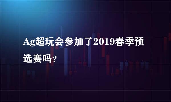 Ag超玩会参加了2019春季预选赛吗？