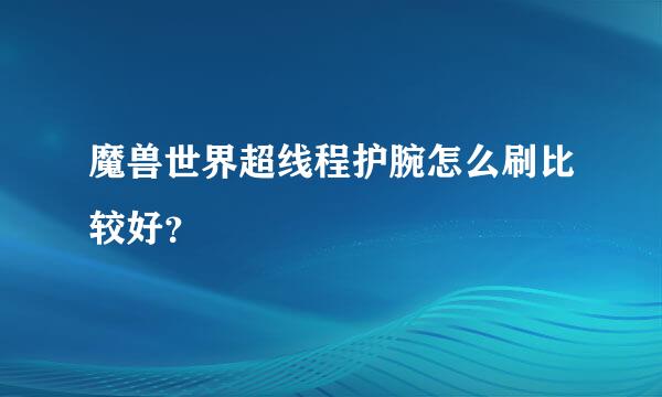 魔兽世界超线程护腕怎么刷比较好？