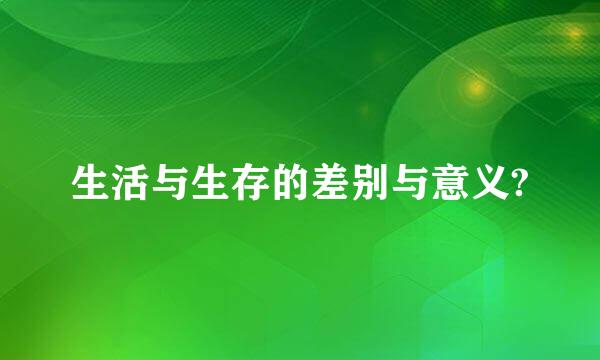 生活与生存的差别与意义?