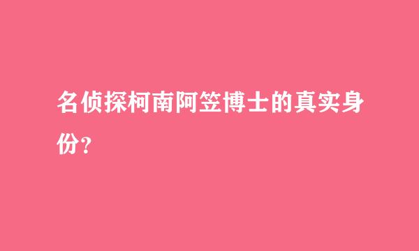 名侦探柯南阿笠博士的真实身份？