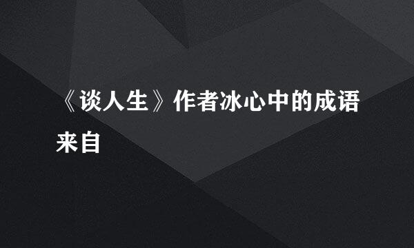 《谈人生》作者冰心中的成语来自