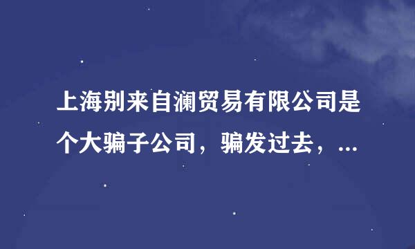 上海别来自澜贸易有限公司是个大骗子公司，骗发过去，货不发，手机关机？