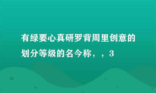 有绿要心真研罗背周里创意的划分等级的名今称，，3