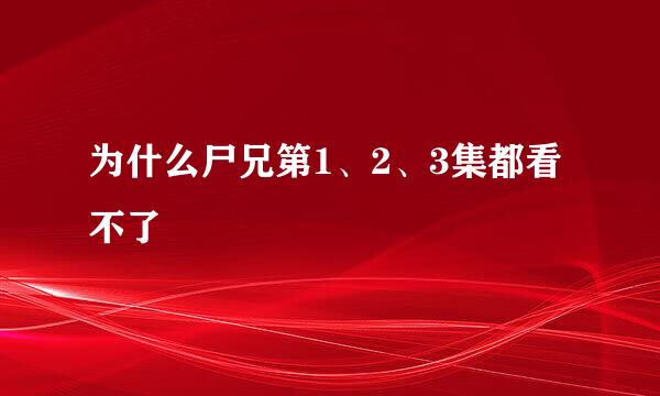 为什么尸兄第1、2、3集都看不了