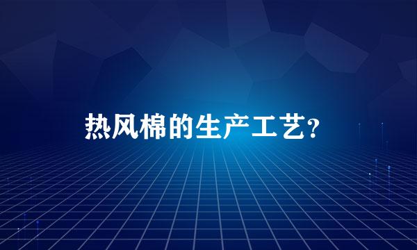 热风棉的生产工艺？