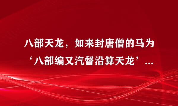 八部天龙，如来封唐僧的马为‘八部编又汽督沿算天龙’，是什么意思哪？