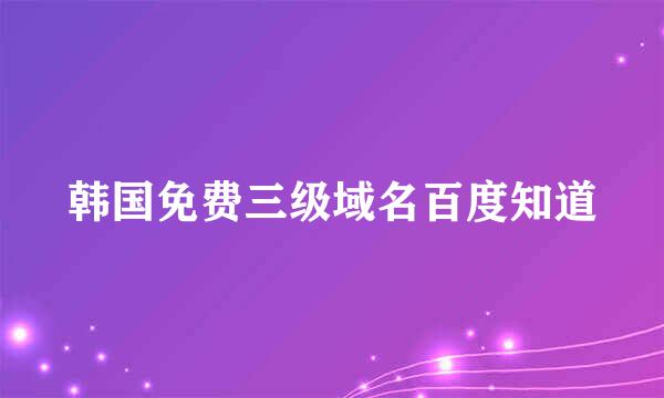 韩国免费三级域名百度知道