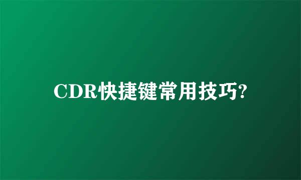 CDR快捷键常用技巧?