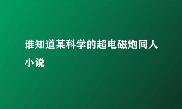 谁知道某科学的超电磁炮同人小说