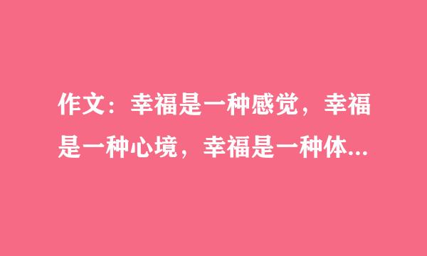 作文：幸福是一种感觉，幸福是一种心境，幸福是一种体验，幸福是一次微笑，来自幸福是一次感动，