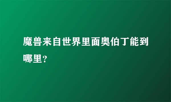 魔兽来自世界里面奥伯丁能到哪里？