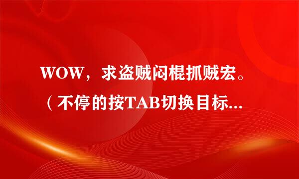 WOW，求盗贼闷棍抓贼宏。（不停的按TAB切换目标，同时施法闷棍。也就是一直点看到对方贼自动切换到对方贼目标，就闷。）