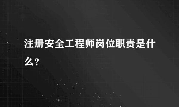 注册安全工程师岗位职责是什么？