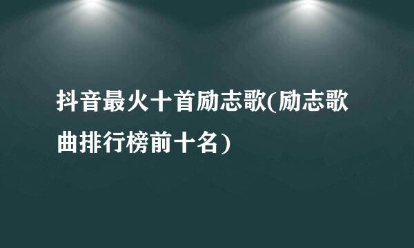 抖音最火十首励志歌(励志歌曲排行榜前十名)