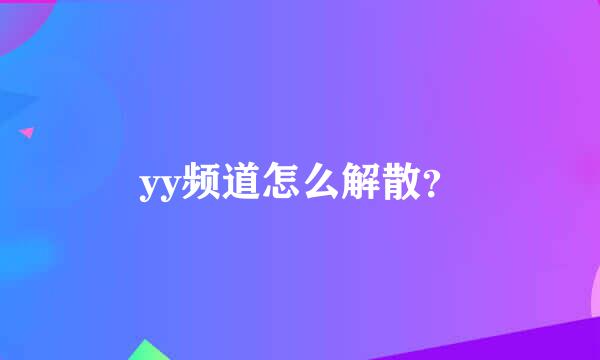 yy频道怎么解散？