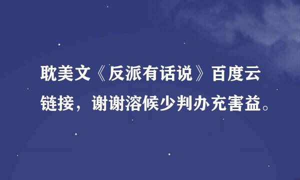 耽美文《反派有话说》百度云链接，谢谢溶候少判办充害益。