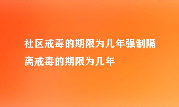 社区戒毒的期限为几年强制隔离戒毒的期限为几年