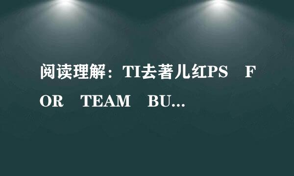 阅读理解：TI去著儿红PS FOR TEAM BUILDINGWhen you think of team building...