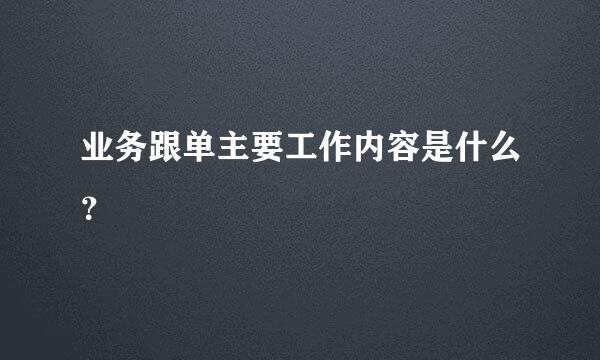 业务跟单主要工作内容是什么？