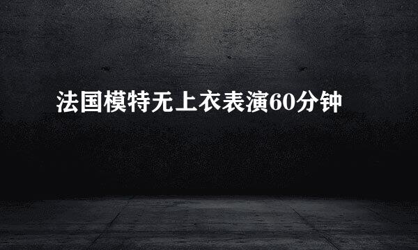 法国模特无上衣表演60分钟