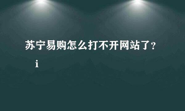 苏宁易购怎么打不开网站了？ i