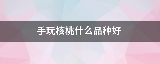 手玩核桃棉农气绝找候段赶创常王什么品种好