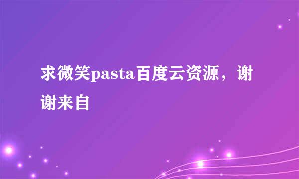 求微笑pasta百度云资源，谢谢来自