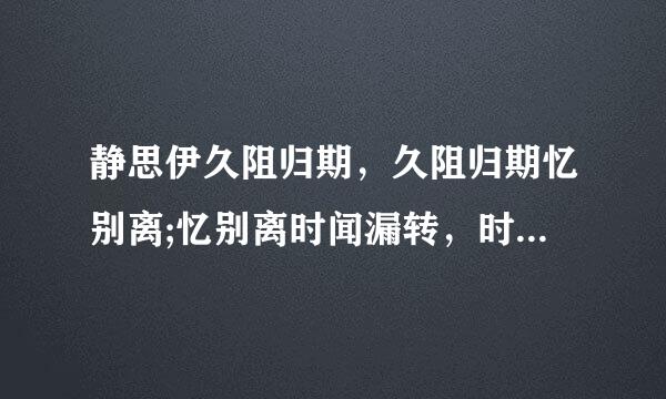 静思伊久阻归期，久阻归期忆别离;忆别离时闻漏转，时闻漏转静思伊