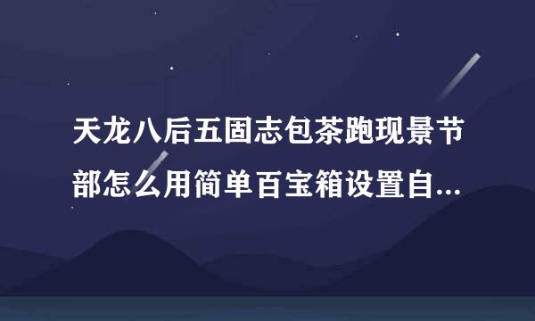 天龙八后五固志包茶跑现景节部怎么用简单百宝箱设置自来自动打怪