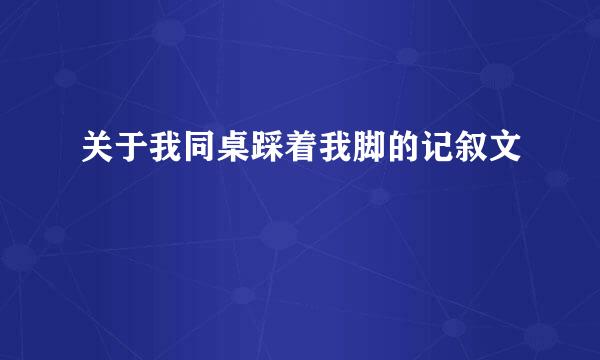 关于我同桌踩着我脚的记叙文