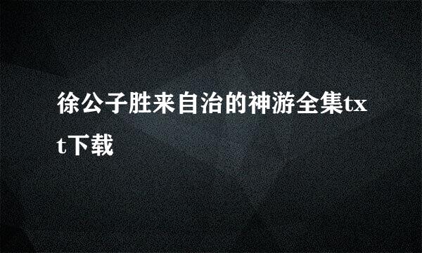 徐公子胜来自治的神游全集txt下载