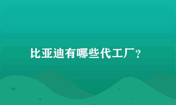 比亚迪有哪些代工厂？